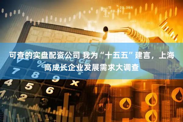 可查的实盘配资公司 我为“十五五”建言，上海高成长企业发展需求大调查