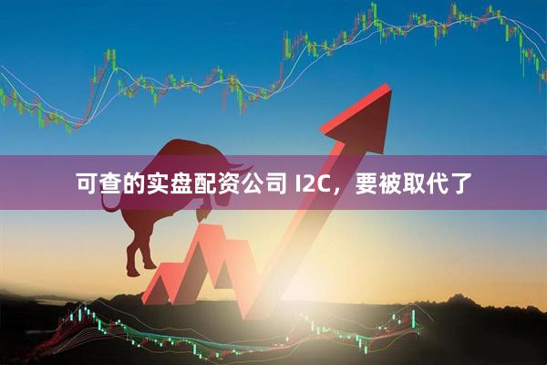 可查的实盘配资公司 I2C，要被取代了