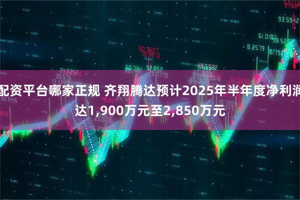 配资平台哪家正规 齐翔腾达预计2025年半年度净利润达1,900万元至2,850万元