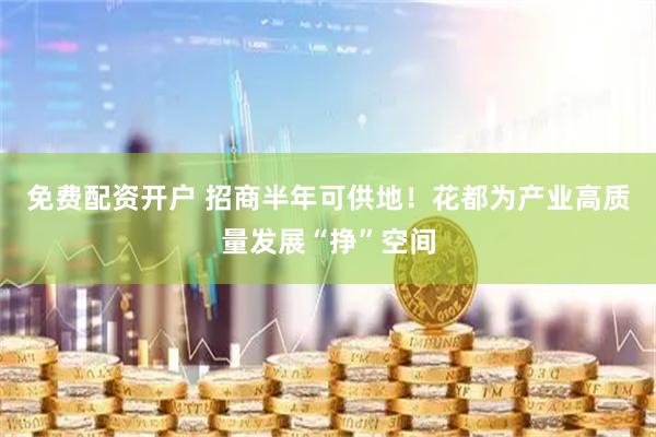 免费配资开户 招商半年可供地！花都为产业高质量发展“挣”空间