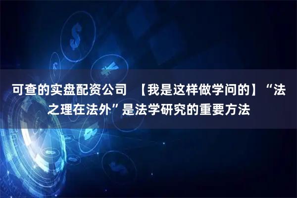 可查的实盘配资公司  【我是这样做学问的】“法之理在法外”是法学研究的重要方法