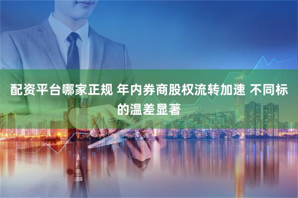 配资平台哪家正规 年内券商股权流转加速 不同标的温差显著