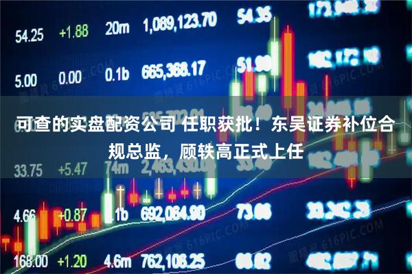可查的实盘配资公司 任职获批！东吴证券补位合规总监，顾轶高正式上任