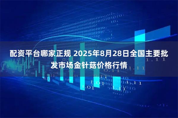 配资平台哪家正规 2025年8月28日全国主要批发市场金针菇价格行情