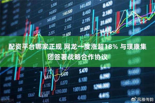 配资平台哪家正规 网龙一度涨超18% 与璞康集团签署战略合作协议