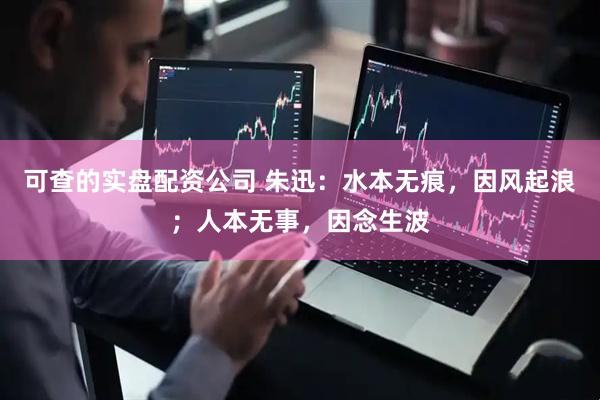可查的实盘配资公司 朱迅：水本无痕，因风起浪；人本无事，因念生波