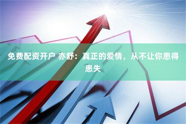 免费配资开户 亦舒：真正的爱情，从不让你患得患失